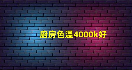 廚房色溫4000k好還是6500k 書房色溫4000k好還是6500k